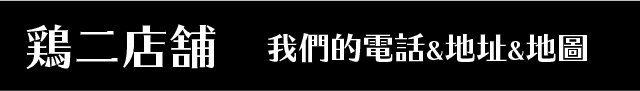 鶏二店舖-我們的電話&地址&地圖!